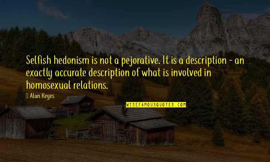 Alan Keyes Quotes By Alan Keyes: Selfish hedonism is not a pejorative. It is