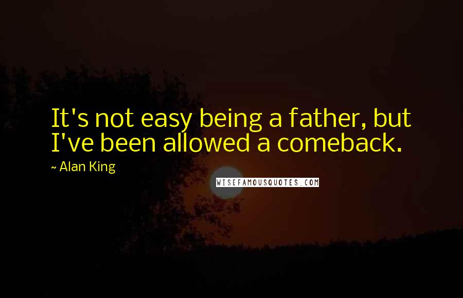 Alan King quotes: It's not easy being a father, but I've been allowed a comeback.