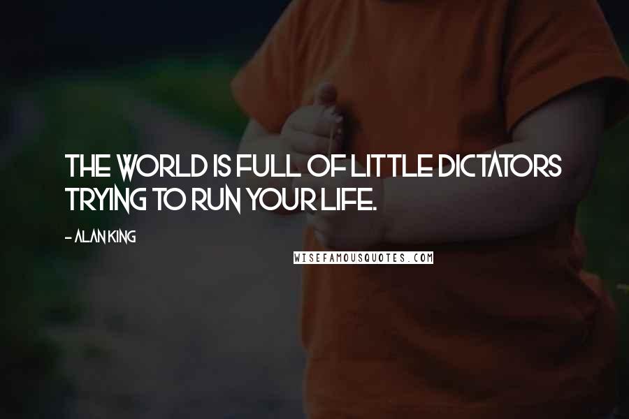 Alan King quotes: The world is full of little dictators trying to run your life. Alan King quotes: The world is full of little dictators trying to run your life.