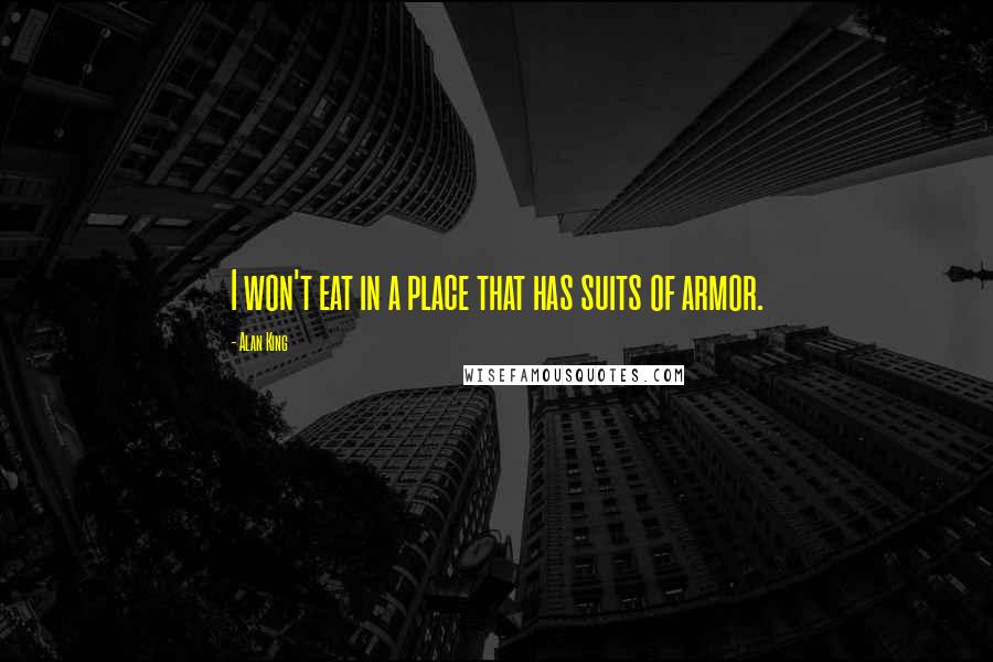 Alan King quotes: I won't eat in a place that has suits of armor.