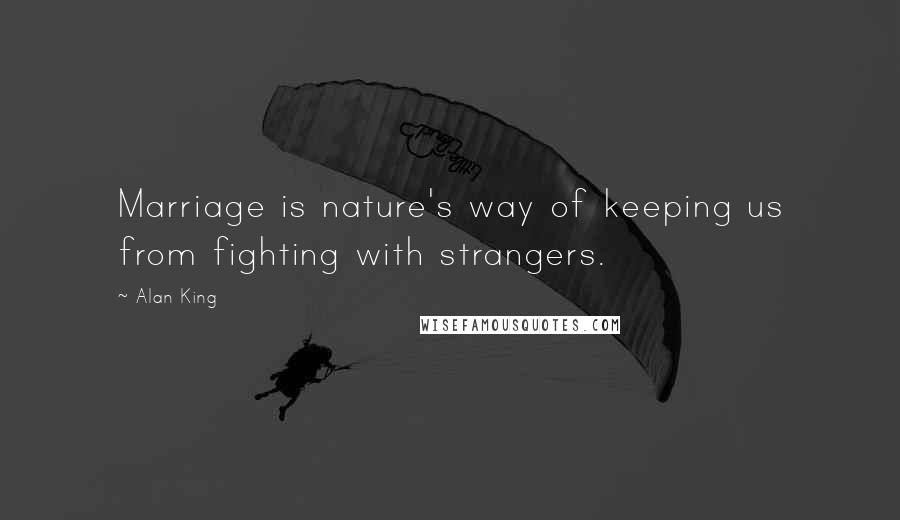 Alan King quotes: Marriage is nature's way of keeping us from fighting with strangers. Alan King quotes: Marriage is nature's way of keeping us from fighting with strangers.