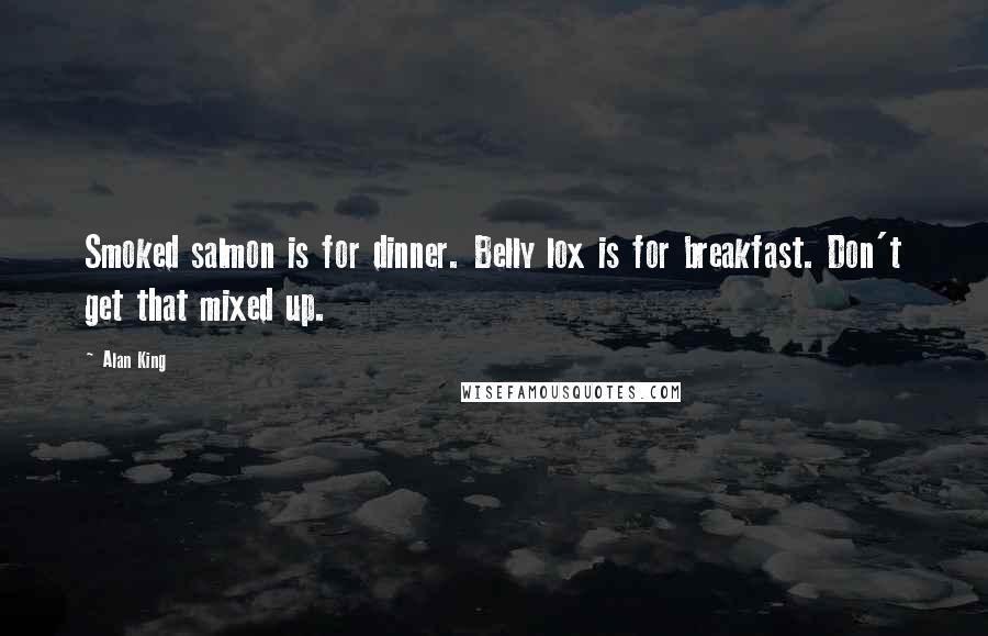 Alan King quotes: Smoked salmon is for dinner. Belly lox is for breakfast. Don't get that mixed up.