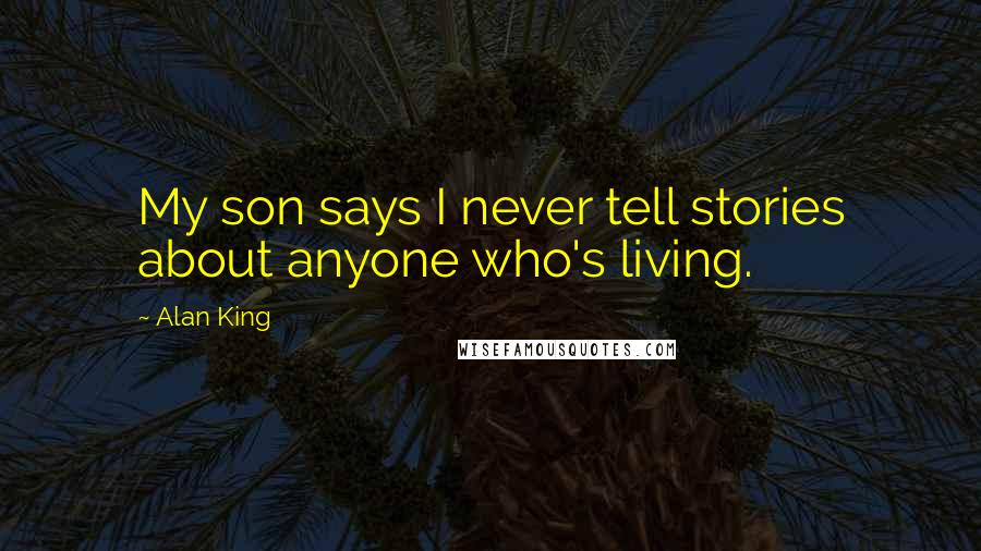 Alan King quotes: My son says I never tell stories about anyone who's living. Alan King quotes: My son says I never tell stories about anyone who's living.