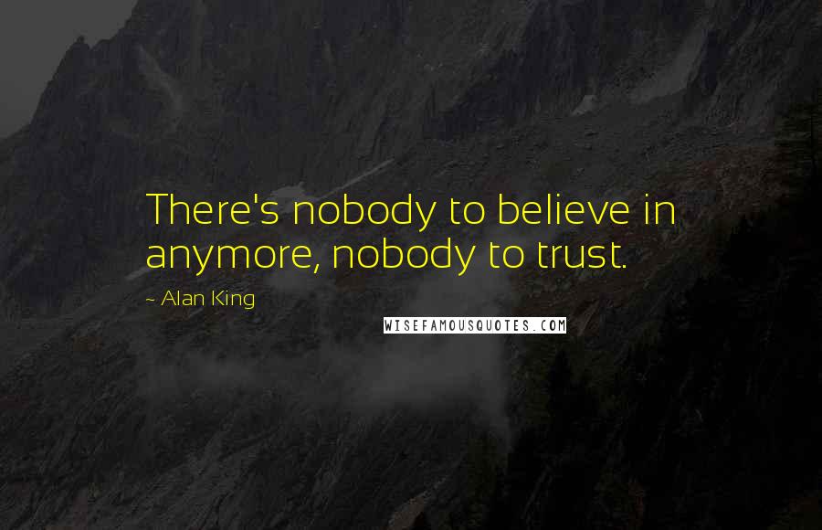 Alan King quotes: There's nobody to believe in anymore, nobody to trust.