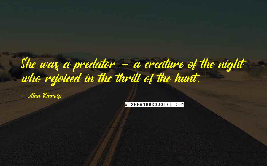 Alan Kinross quotes: She was a predator - a creature of the night who rejoiced in the thrill of the hunt.