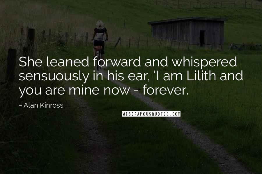 Alan Kinross quotes: She leaned forward and whispered sensuously in his ear, 'I am Lilith and you are mine now - forever.