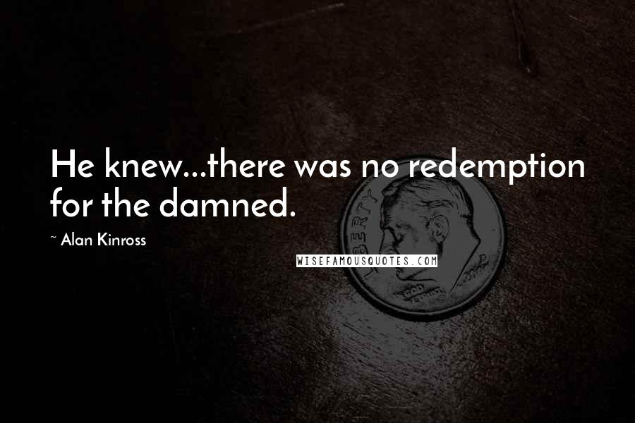 Alan Kinross quotes: He knew...there was no redemption for the damned.