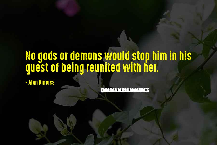 Alan Kinross quotes: No gods or demons would stop him in his quest of being reunited with her.