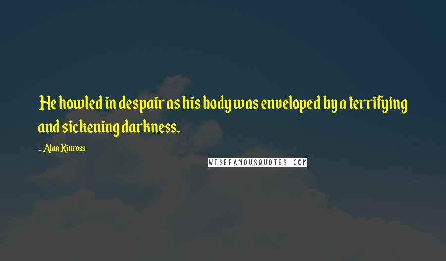 Alan Kinross quotes: He howled in despair as his body was enveloped by a terrifying and sickening darkness.