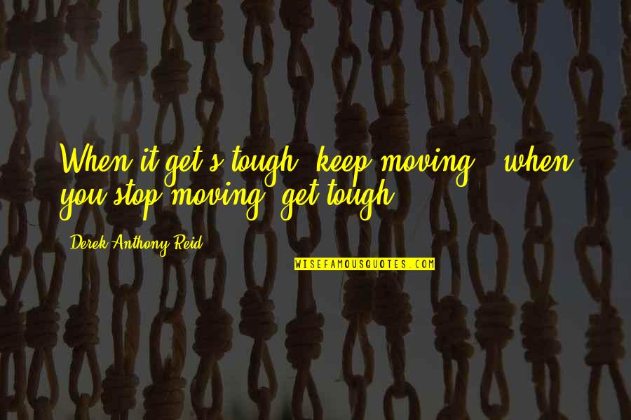 Alan Kohler Quotes By Derek Anthony Reid: When it get's tough, keep moving & when Alan Kohler Quotes By Derek Anthony Reid: When it get's tough, keep moving & when
