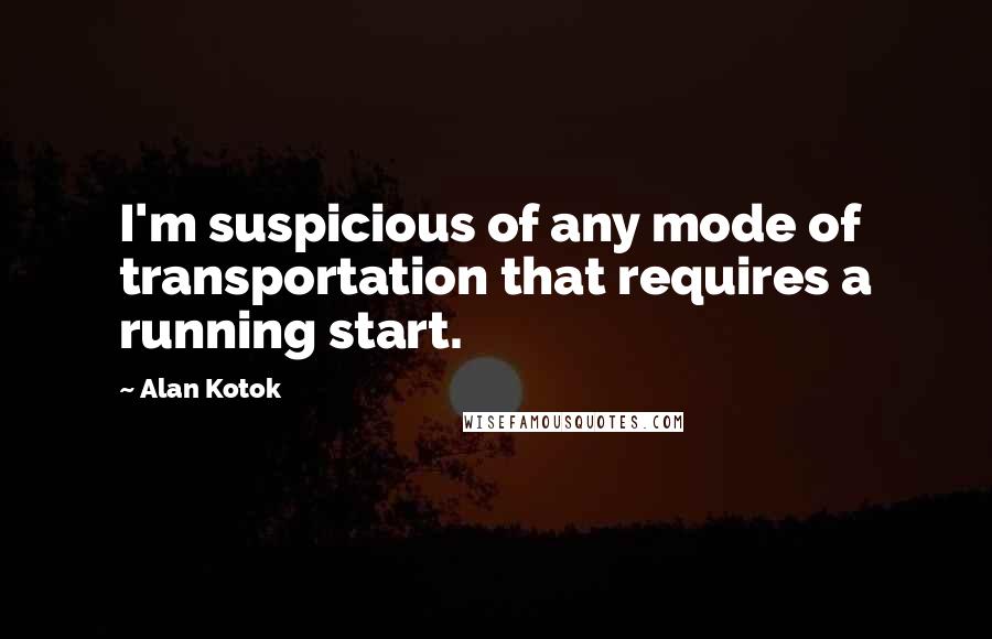 Alan Kotok quotes: I'm suspicious of any mode of transportation that requires a running start.