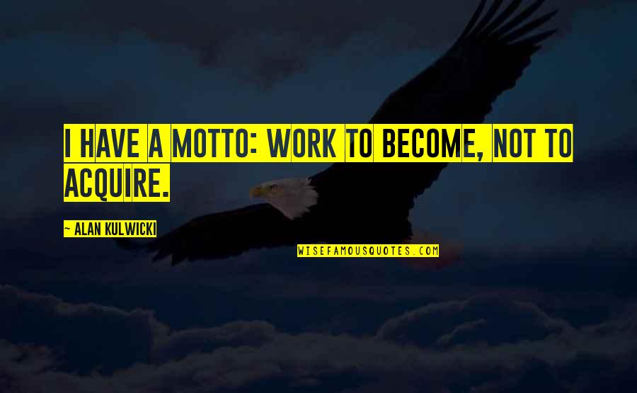 Alan Kulwicki Quotes By Alan Kulwicki: I have a motto: Work to become, not Alan Kulwicki Quotes By Alan Kulwicki: I have a motto: Work to become, not