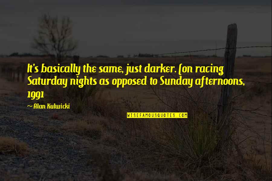 Alan Kulwicki Quotes By Alan Kulwicki: It's basically the same, just darker. (on racing Alan Kulwicki Quotes By Alan Kulwicki: It's basically the same, just darker. (on racing