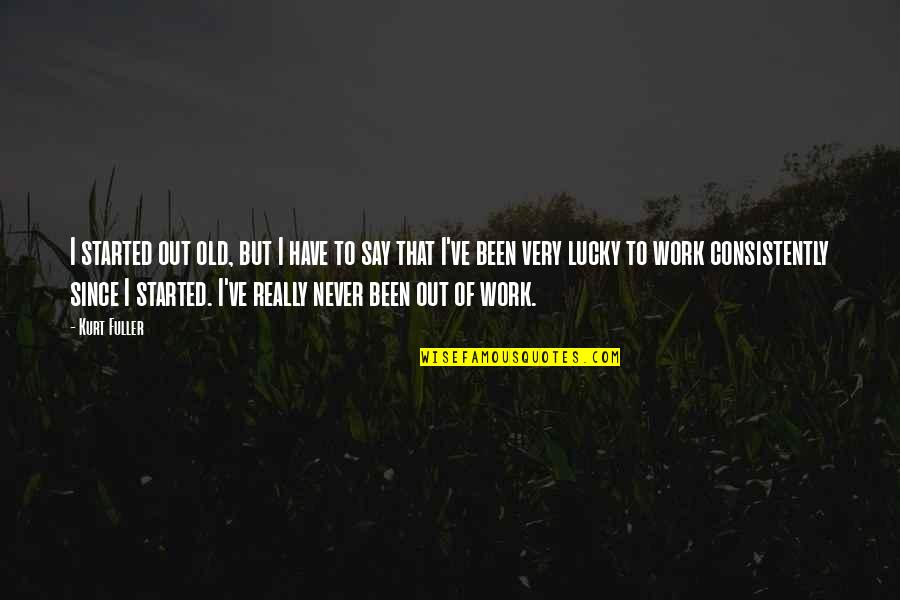 Alan Kulwicki Quotes By Kurt Fuller: I started out old, but I have to Alan Kulwicki Quotes By Kurt Fuller: I started out old, but I have to