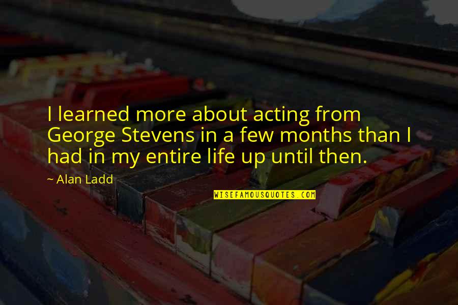 Alan Ladd Quotes By Alan Ladd: I learned more about acting from George Stevens Alan Ladd Quotes By Alan Ladd: I learned more about acting from George Stevens