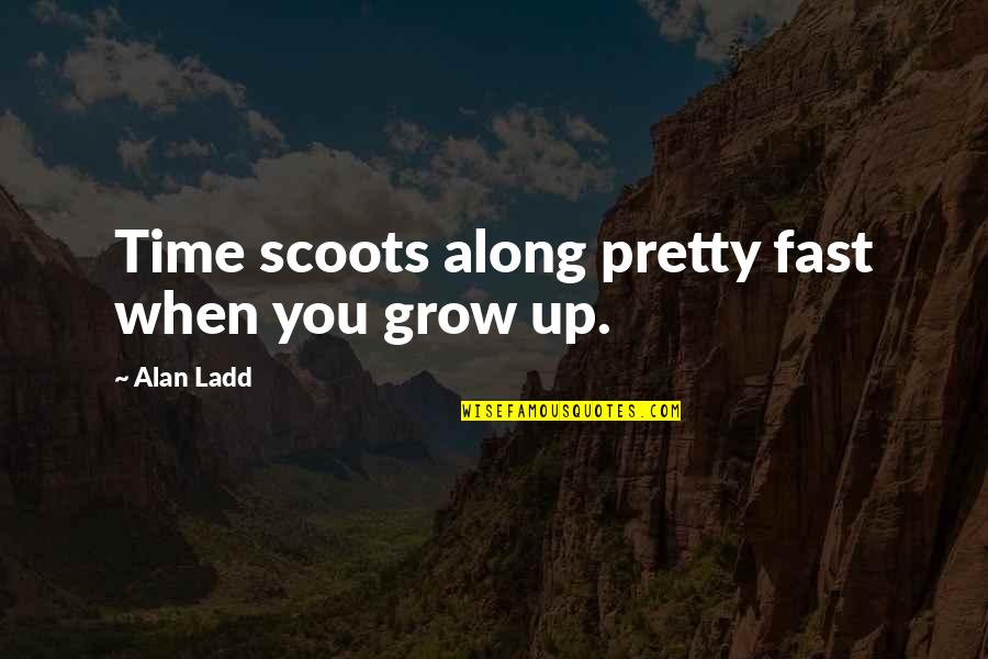 Alan Ladd Quotes By Alan Ladd: Time scoots along pretty fast when you grow Alan Ladd Quotes By Alan Ladd: Time scoots along pretty fast when you grow