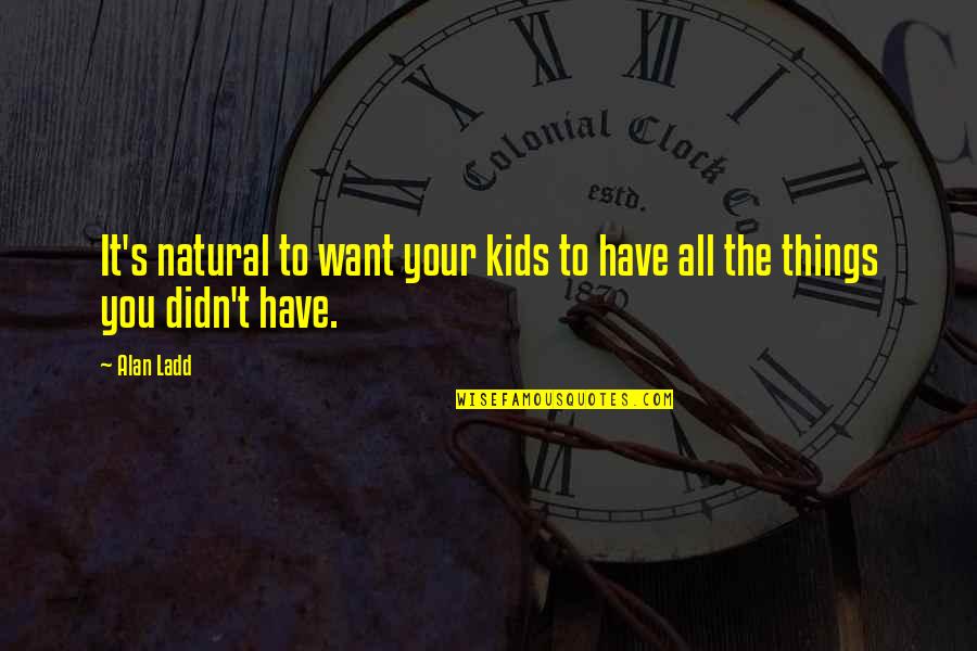 Alan Ladd Quotes By Alan Ladd: It's natural to want your kids to have