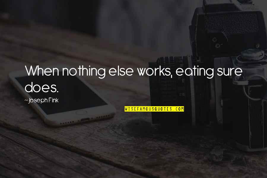 Alan Lafley Quotes By Joseph Fink: When nothing else works, eating sure does. Alan Lafley Quotes By Joseph Fink: When nothing else works, eating sure does.