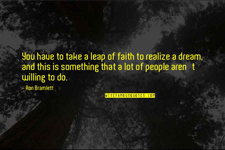 Alan Lafley Quotes By Ron Bramlett: You have to take a leap of faith Alan Lafley Quotes By Ron Bramlett: You have to take a leap of faith