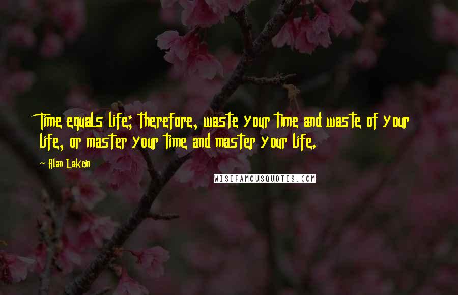 Alan Lakein quotes: Time equals life; therefore, waste your time and waste of your life, or master your time and master your life. Alan Lakein quotes: Time equals life; therefore, waste your time and waste of your life, or master your time and master your life.