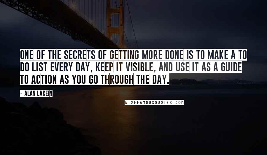 Alan Lakein quotes: One of the secrets of getting more done is to make a TO DO List every day, keep it visible, and use it as a guide to action as you Alan Lakein quotes: One of the secrets of getting more done is to make a TO DO List every day, keep it visible, and use it as a guide to action as you