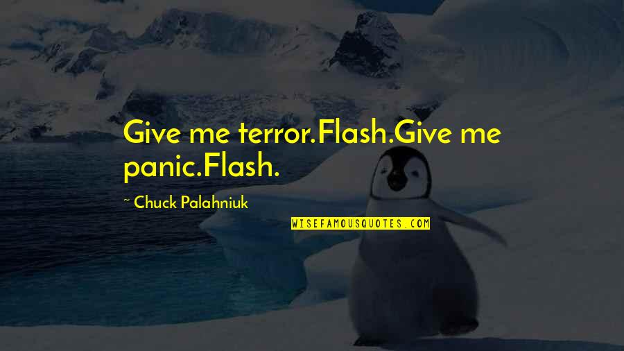 Alan Leshner Quotes By Chuck Palahniuk: Give me terror.Flash.Give me panic.Flash. Alan Leshner Quotes By Chuck Palahniuk: Give me terror.Flash.Give me panic.Flash.