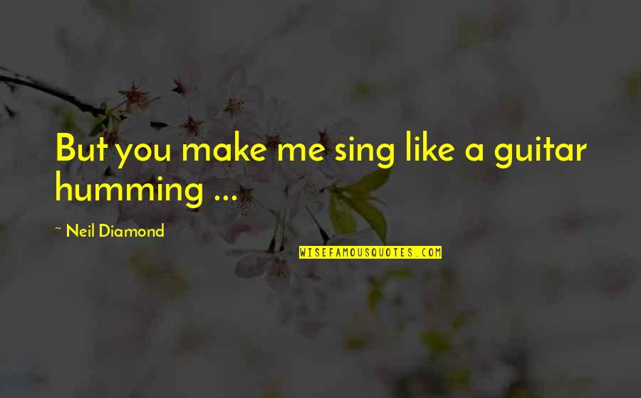 Alan Leshner Quotes By Neil Diamond: But you make me sing like a guitar Alan Leshner Quotes By Neil Diamond: But you make me sing like a guitar
