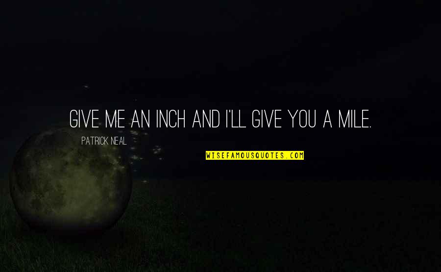 Alan Leshner Quotes By Patrick Neal: Give me an inch and I'll give you Alan Leshner Quotes By Patrick Neal: Give me an inch and I'll give you