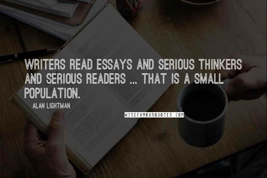 Alan Lightman quotes: Writers read essays and serious thinkers and serious readers ... that is a small population.