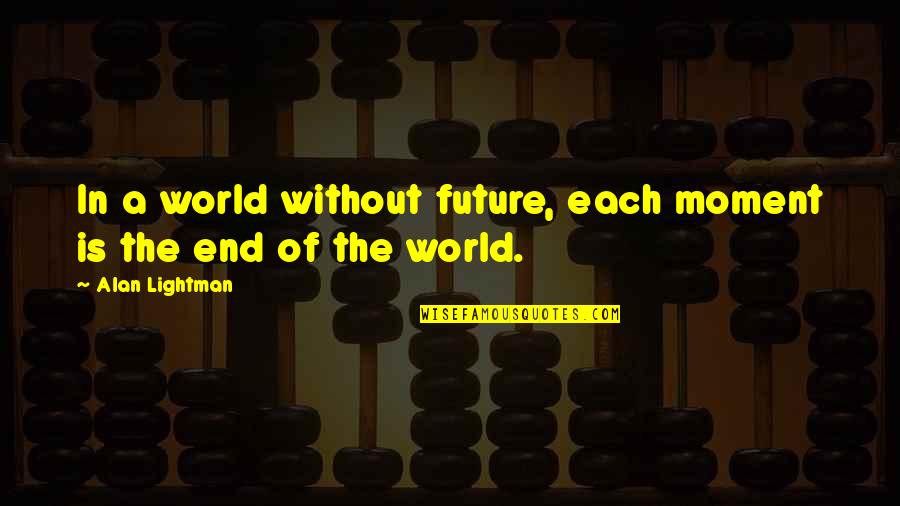 Alan Lightman Quotes By Alan Lightman: In a world without future, each moment is Alan Lightman Quotes By Alan Lightman: In a world without future, each moment is