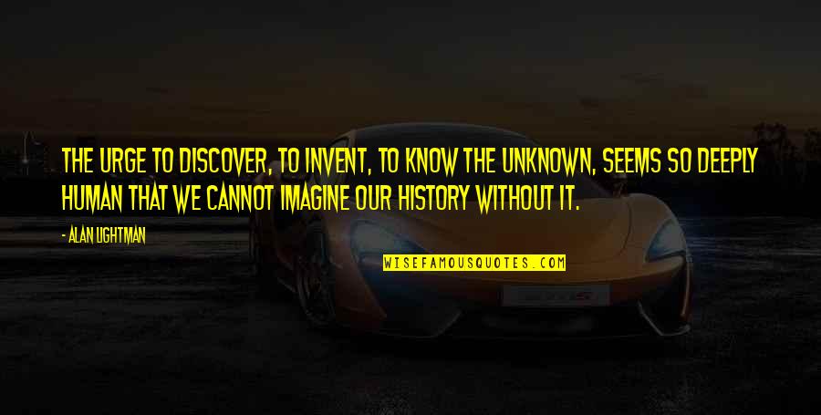Alan Lightman Quotes By Alan Lightman: The urge to discover, to invent, to know Alan Lightman Quotes By Alan Lightman: The urge to discover, to invent, to know