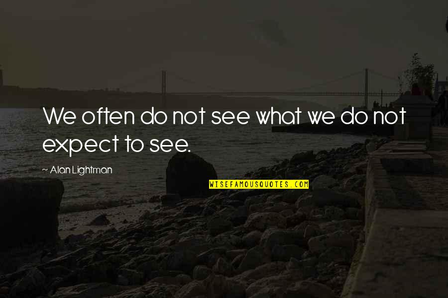 Alan Lightman Quotes By Alan Lightman: We often do not see what we do Alan Lightman Quotes By Alan Lightman: We often do not see what we do