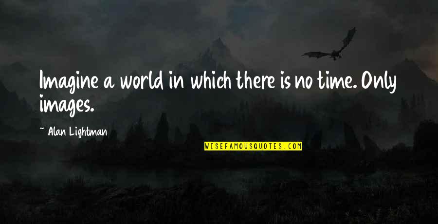 Alan Lightman Quotes By Alan Lightman: Imagine a world in which there is no Alan Lightman Quotes By Alan Lightman: Imagine a world in which there is no
