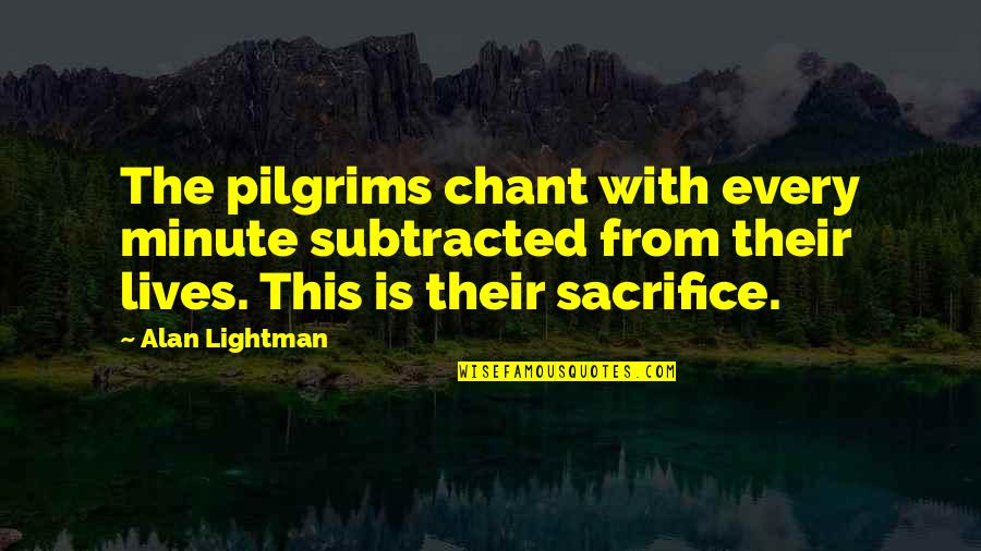Alan Lightman Quotes By Alan Lightman: The pilgrims chant with every minute subtracted from Alan Lightman Quotes By Alan Lightman: The pilgrims chant with every minute subtracted from