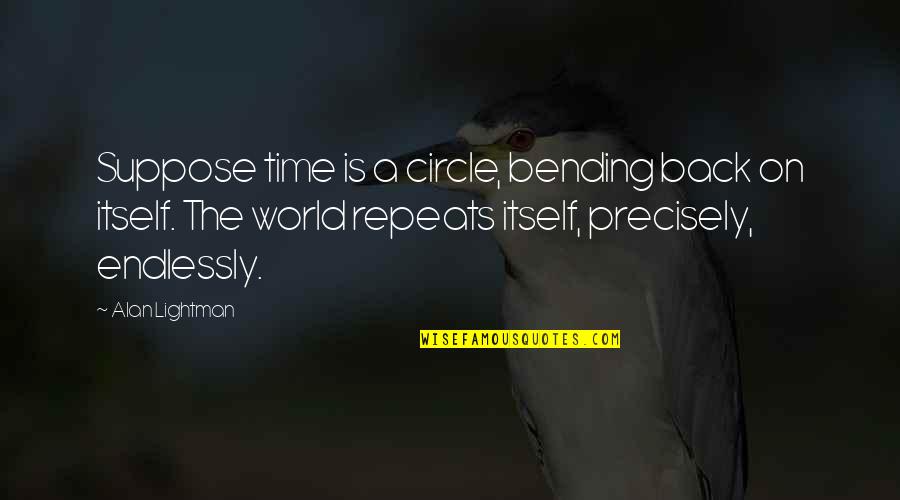 Alan Lightman Quotes By Alan Lightman: Suppose time is a circle, bending back on Alan Lightman Quotes By Alan Lightman: Suppose time is a circle, bending back on