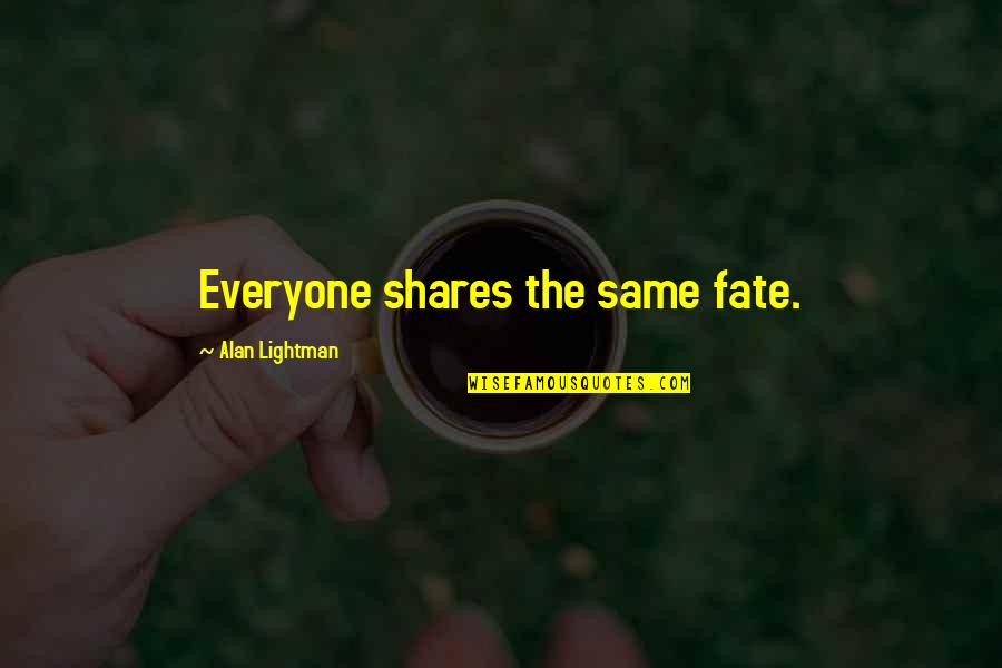 Alan Lightman Quotes By Alan Lightman: Everyone shares the same fate. Alan Lightman Quotes By Alan Lightman: Everyone shares the same fate.