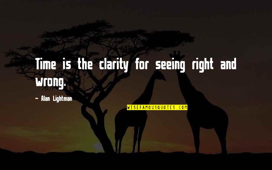 Alan Lightman Quotes By Alan Lightman: Time is the clarity for seeing right and Alan Lightman Quotes By Alan Lightman: Time is the clarity for seeing right and