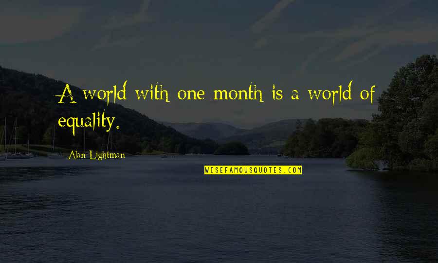 Alan Lightman Quotes By Alan Lightman: A world with one month is a world Alan Lightman Quotes By Alan Lightman: A world with one month is a world