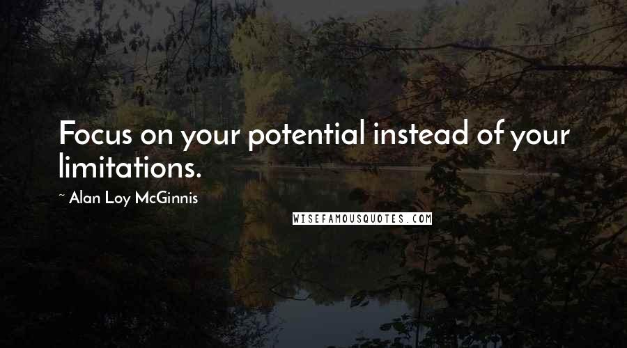Alan Loy McGinnis quotes: Focus on your potential instead of your limitations.