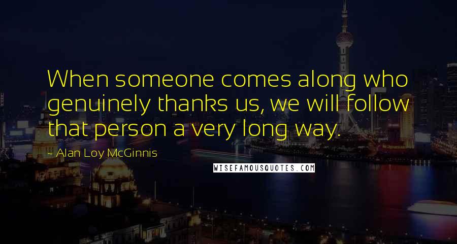 Alan Loy McGinnis quotes: When someone comes along who genuinely thanks us, we will follow that person a very long way.