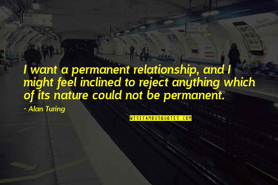 Alan M. Turing Quotes By Alan Turing: I want a permanent relationship, and I might