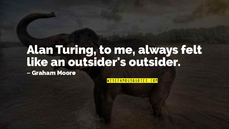 Alan M. Turing Quotes By Graham Moore: Alan Turing, to me, always felt like an