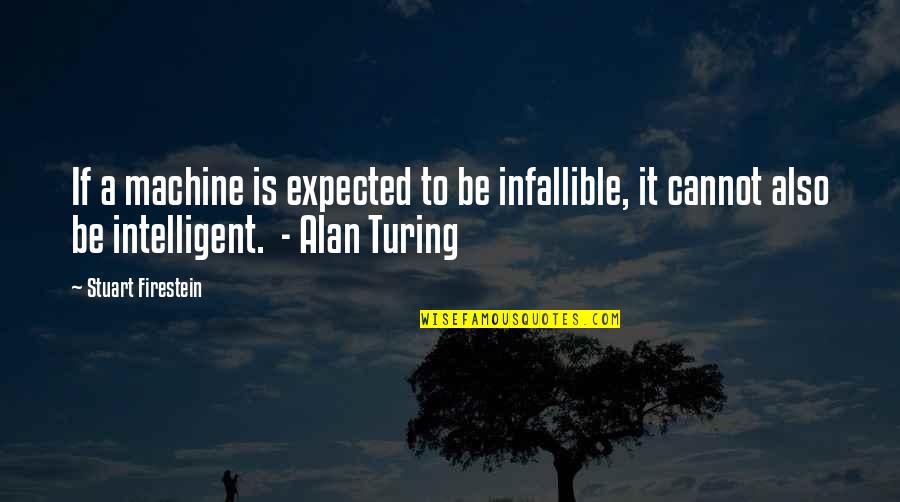 Alan M. Turing Quotes By Stuart Firestein: If a machine is expected to be infallible,