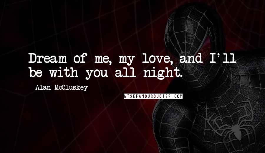 Alan McCluskey quotes: Dream of me, my love, and I'll be with you all night.