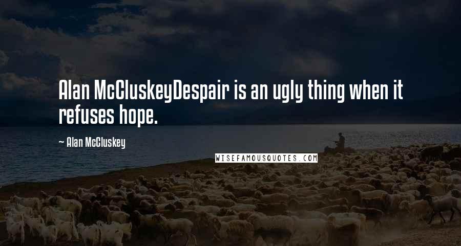 Alan McCluskey quotes: Alan McCluskeyDespair is an ugly thing when it refuses hope.