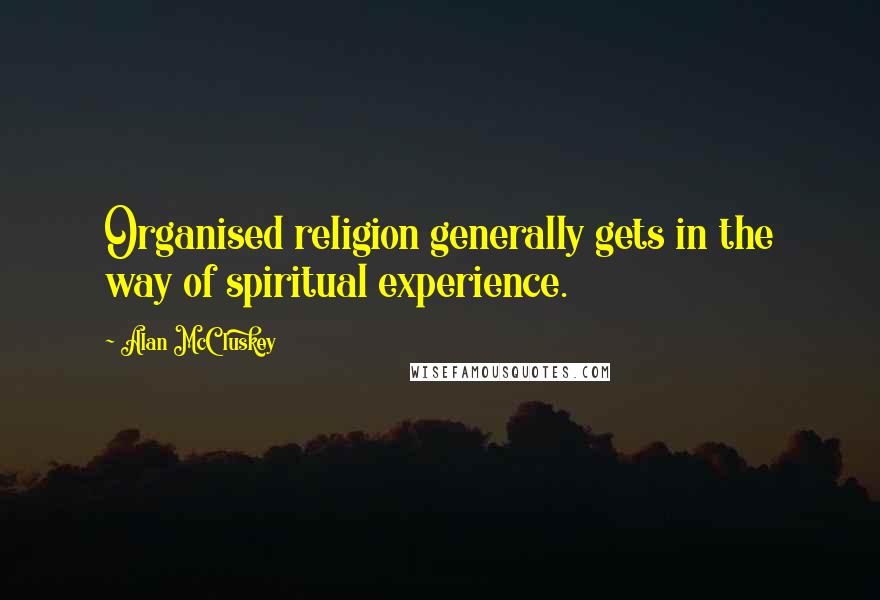 Alan McCluskey quotes: Organised religion generally gets in the way of spiritual experience.