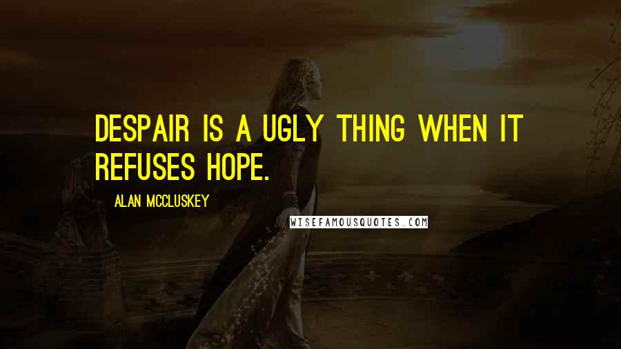 Alan McCluskey quotes: Despair is a ugly thing when it refuses hope.
