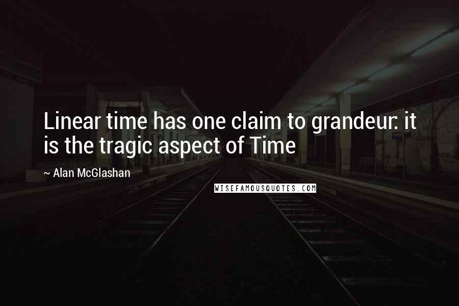 Alan McGlashan quotes: Linear time has one claim to grandeur: it is the tragic aspect of Time