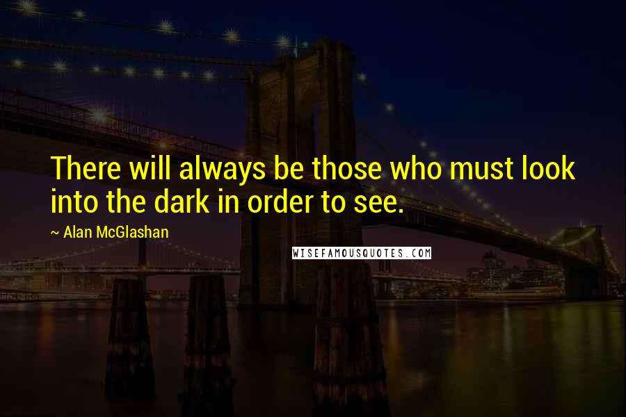 Alan McGlashan quotes: There will always be those who must look into the dark in order to see.