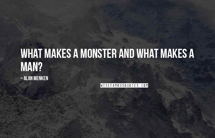 Alan Menken quotes: What makes a monster and what makes a man?